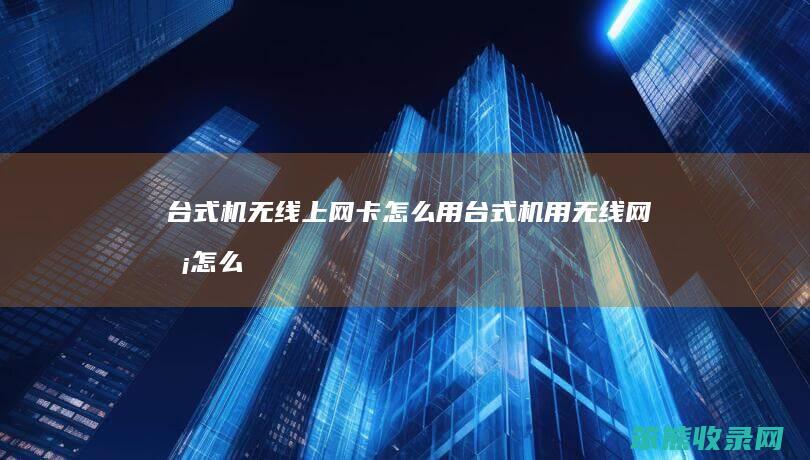 台式机无线上网卡怎么用台式机用无线网卡怎么