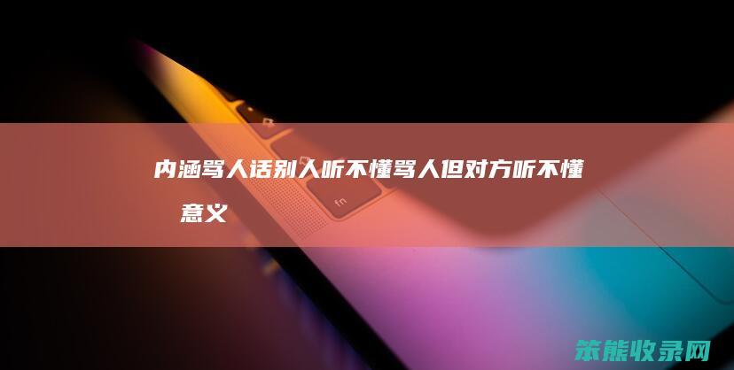 内涵骂人话听不懂骂人但听不懂有