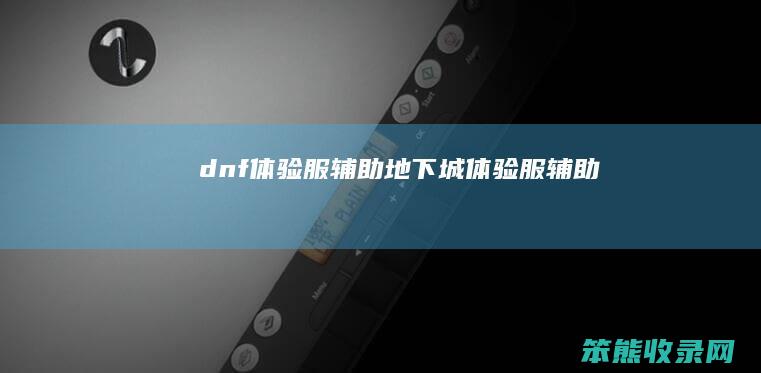 dnf体验服辅助地下城体验服辅助
