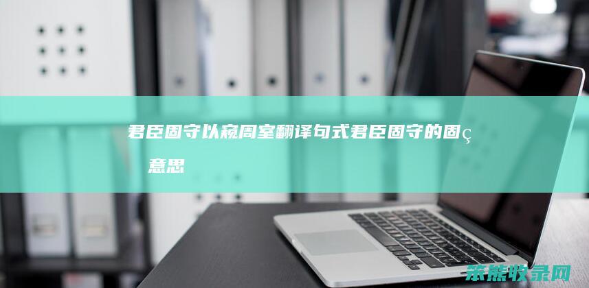 君臣固守以窥周室翻译句式君臣固守的固的