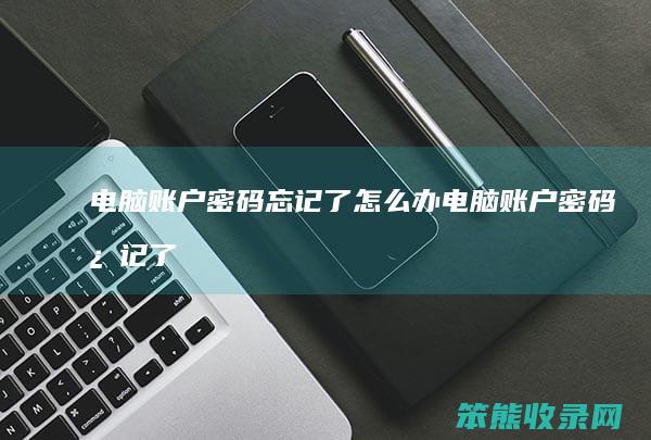 电脑账户密码忘记了办电脑账户密码忘记了