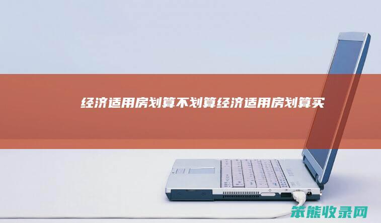 经济适用房划算不划算经济适用房划算买吗