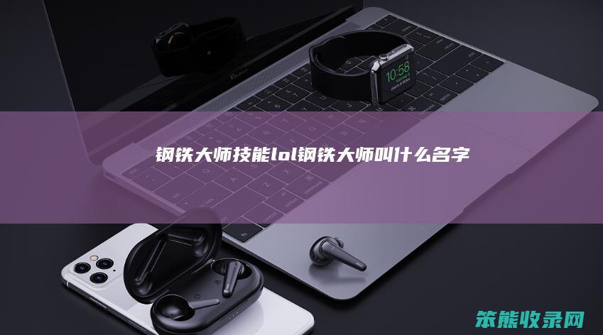 钢铁大师技能lol钢铁大师叫名字