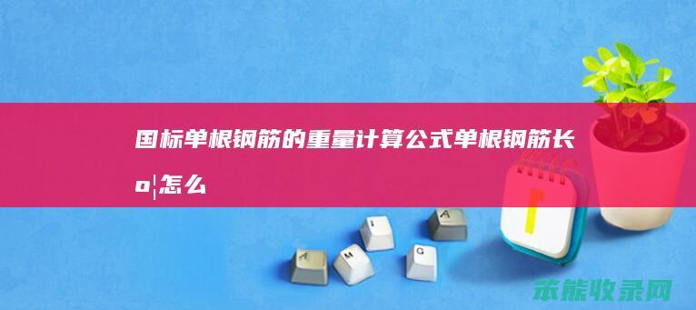国标单根钢筋的重量计算公式单根钢筋长度