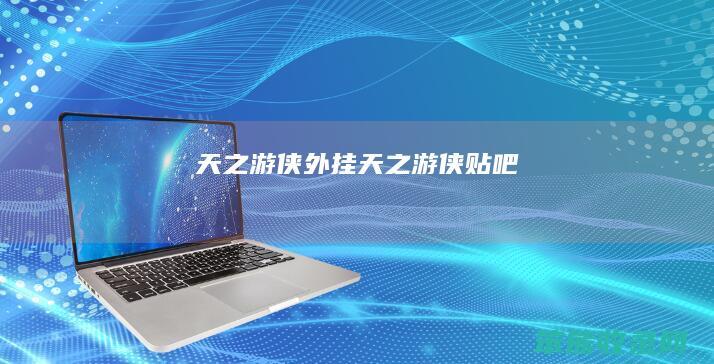 天之游侠外挂天之游侠贴吧