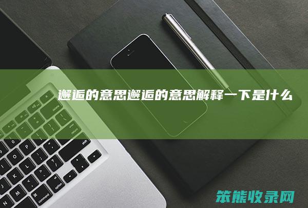 邂逅的意思（邂逅的意思解释一下是什么）