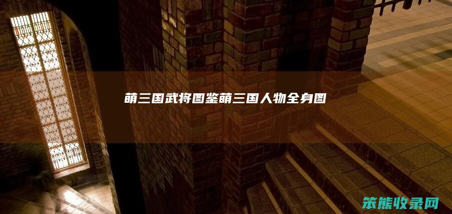 萌三国武将图鉴萌三国人物全身图