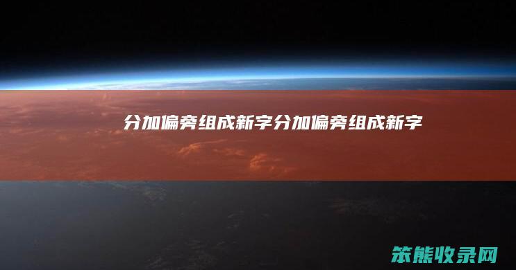 分加偏旁组成新字分加偏旁组成新字