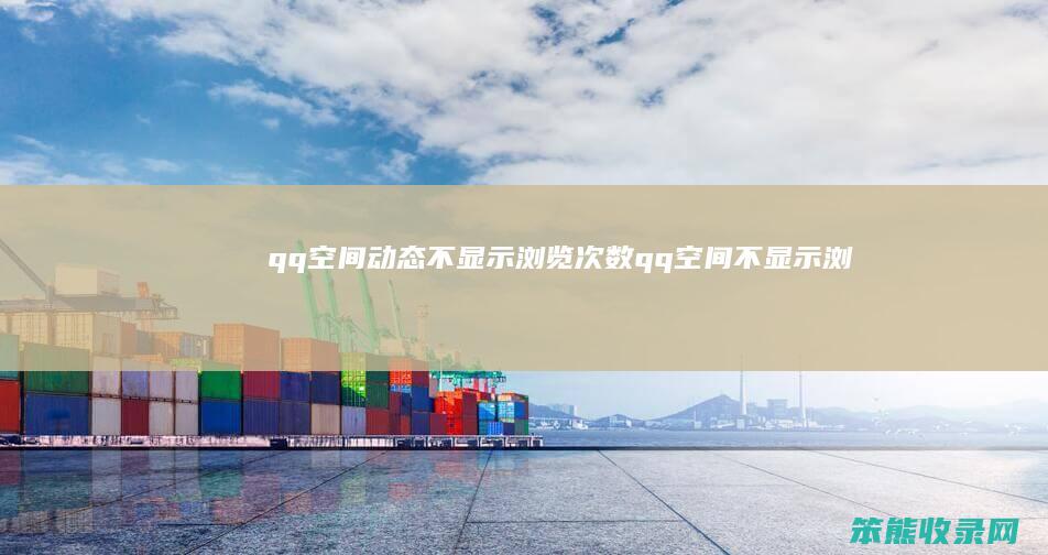 qq空间动态不显示浏览次数qq空间不显示浏
