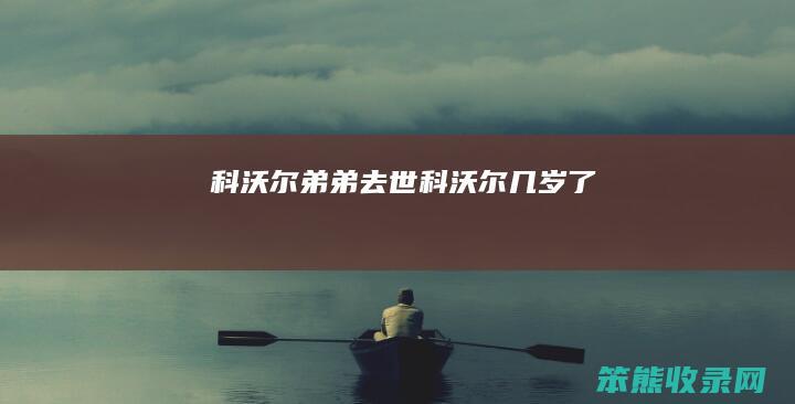 科沃尔弟弟去世科沃尔几岁了