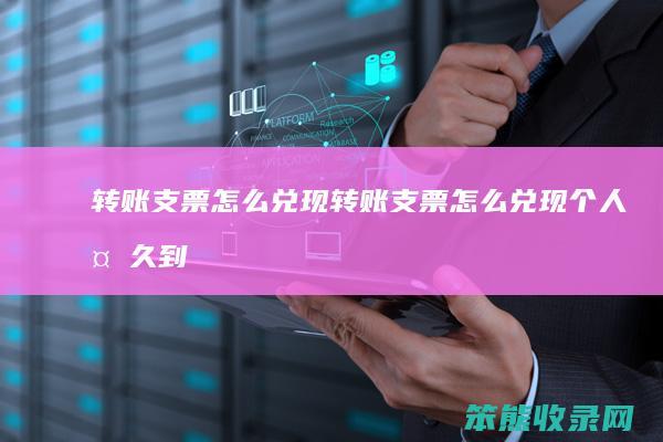 转账支票兑现转账支票兑现多久到