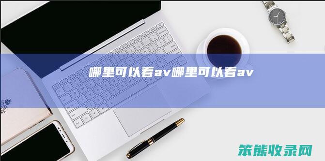 哪里可以看av哪里可以看av