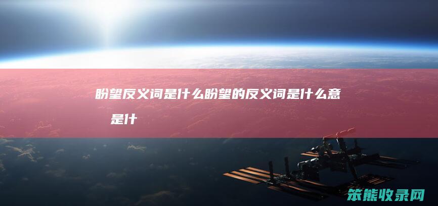盼望反义词盼望的反义词是什