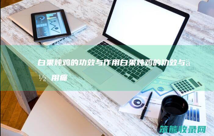 白果炖鸡的功效与白果炖鸡的功效与痛