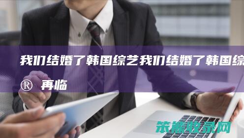 我们结婚了韩国综艺我们结婚了韩国综艺宋再临