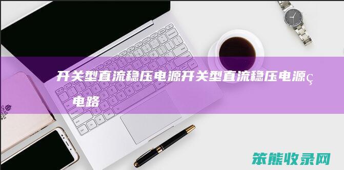 开关型直流稳压电源开关型直流稳压电源的电路