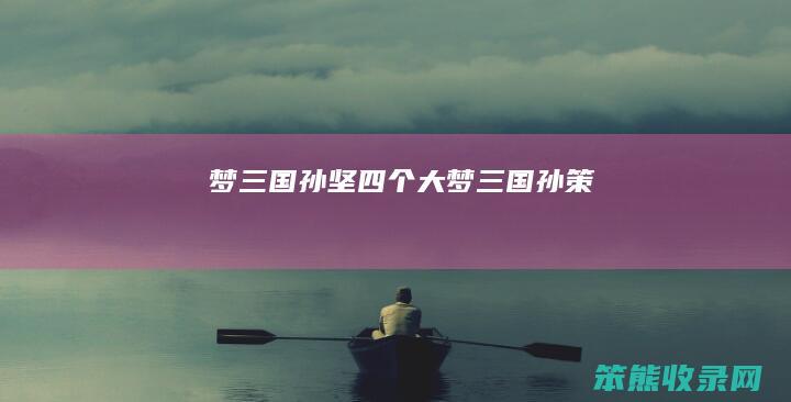 梦三国孙坚四个大梦三国孙策