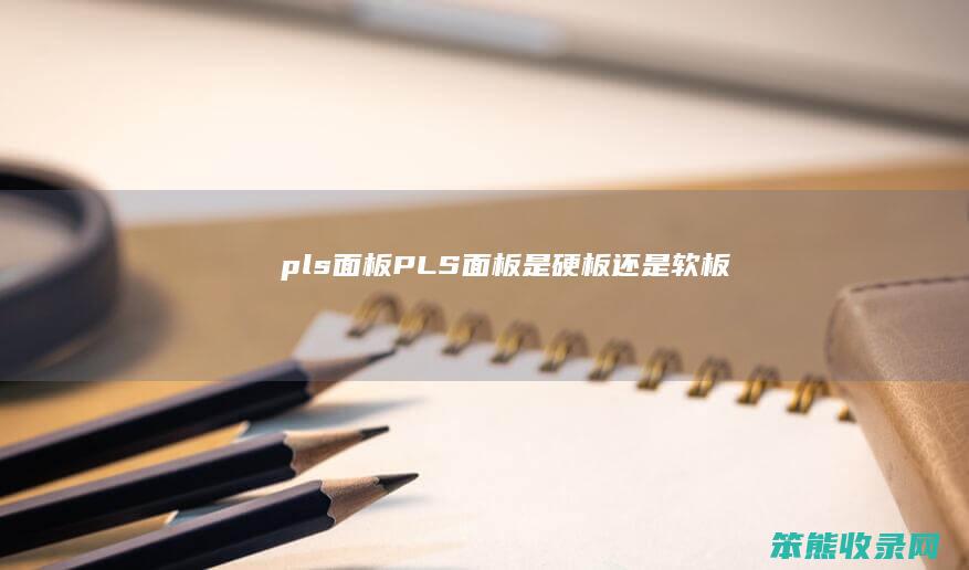 pls面板PLS面板是硬板还是软板