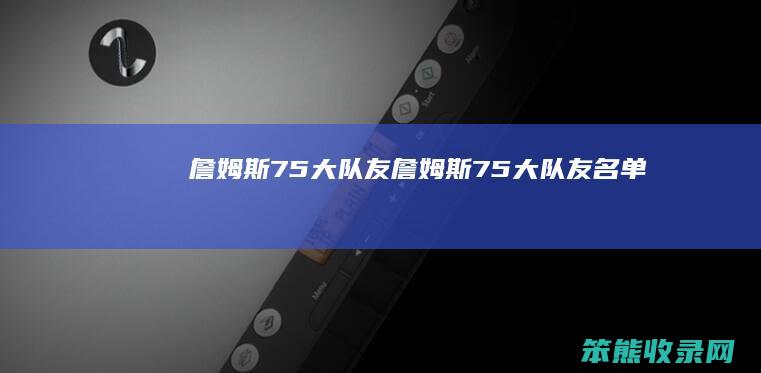詹姆斯75大队友詹姆斯75大队友名单
