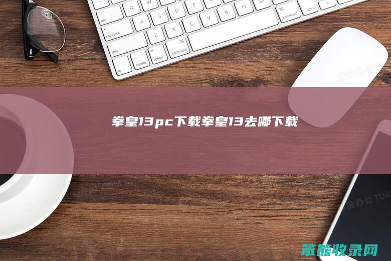 拳皇13pc下载拳皇13去哪下载