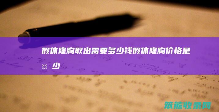 假体隆胸取出多少钱假体隆胸价格是多少