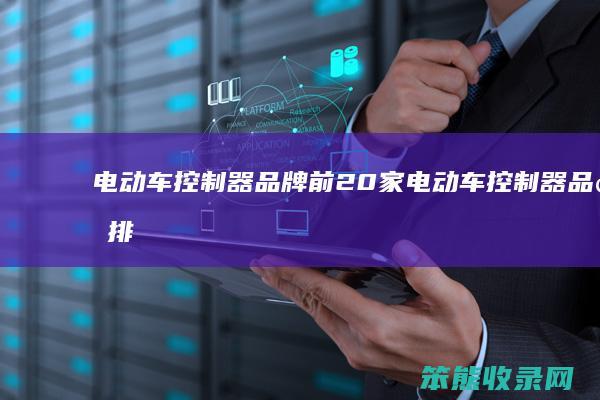 电动车控制器品牌前20家电动车控制器品牌排
