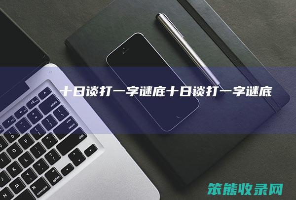 十日谈打一字谜底十日谈打一字谜底
