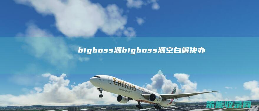 bigboss源(bigboss源空白解决办法)