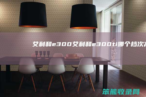 艾利和e300艾利和e300ti档次高
