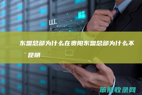 东盟总部在贵阳东盟总部不在昆明