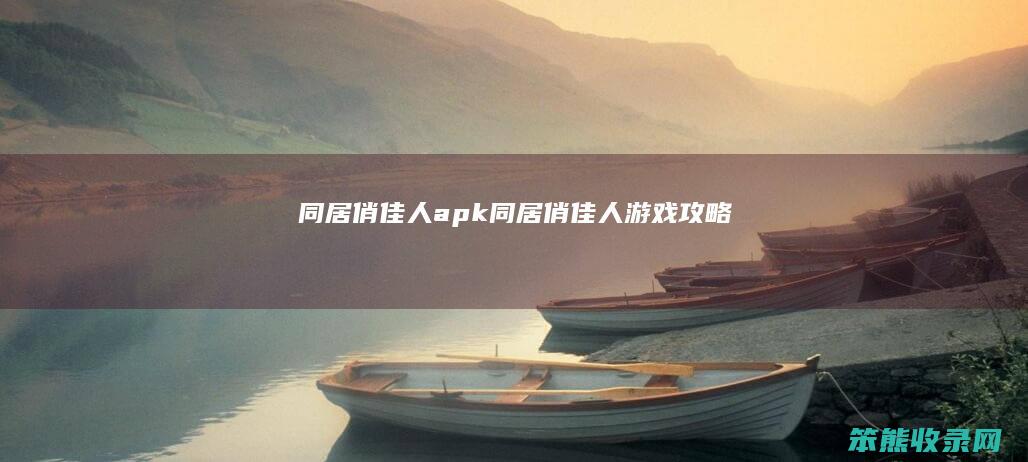 同居俏佳人apk（同居俏佳人游戏攻略）