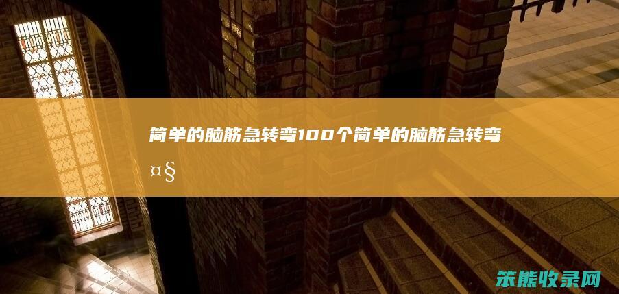 简单的脑筋急转弯100个简单的脑筋急转弯大