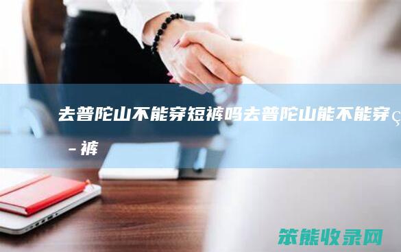 去普陀山穿短裤吗去普陀山能穿短裤