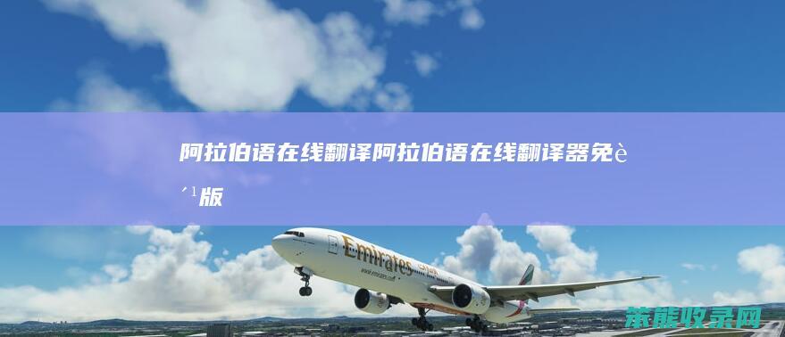 阿拉伯语在线翻译阿拉伯语在线翻译器免费版