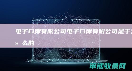 电子口岸有限公司电子口岸有限公司是干的