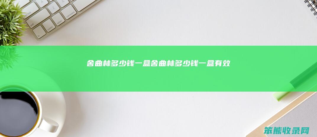 舍曲林多少钱一盒舍曲林多少钱一盒有效