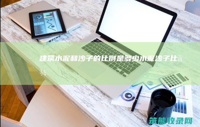 建筑水泥和沙子的比例是水泥沙子比例