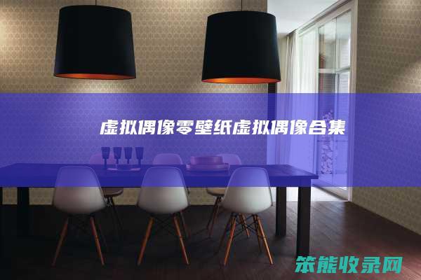 虚拟偶像零壁纸虚拟偶像合集