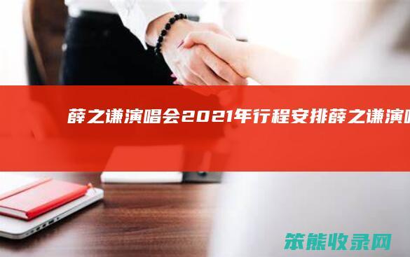 薛之谦演唱会2021年行程安排薛之谦演唱会