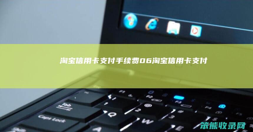 淘宝信用卡支付手续费06淘宝信用卡支付手