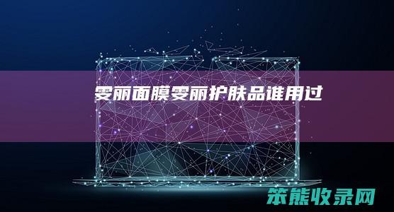 雯丽面膜雯丽护肤品谁用过