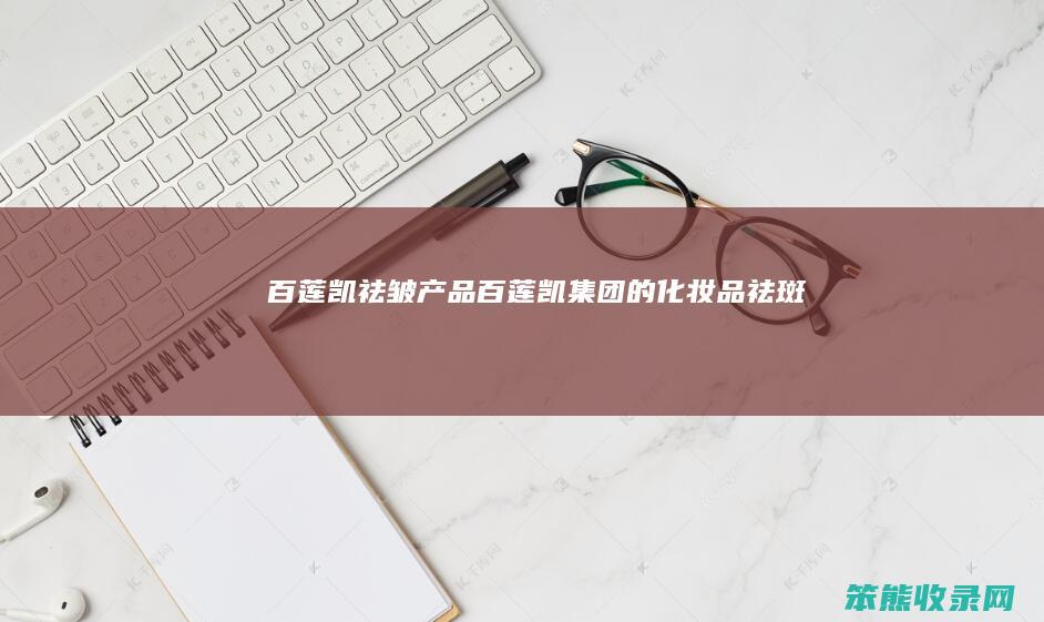 百莲凯祛皱产品百莲凯集团的化妆品祛斑