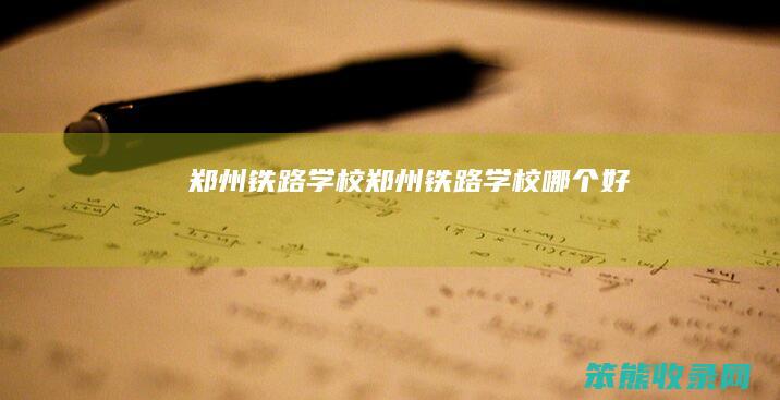 郑州铁路学校郑州铁路学校好