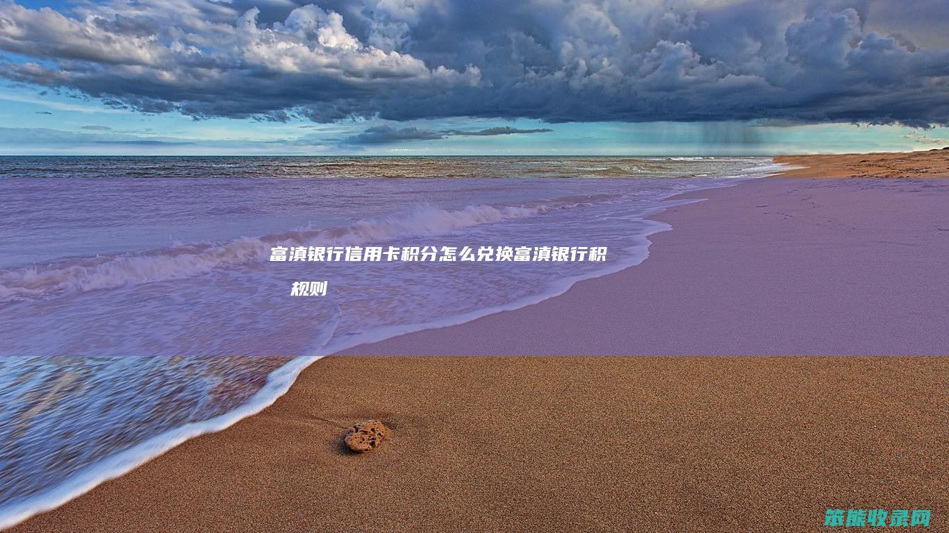 富滇银行信用卡积分兑换富滇银行积分规则