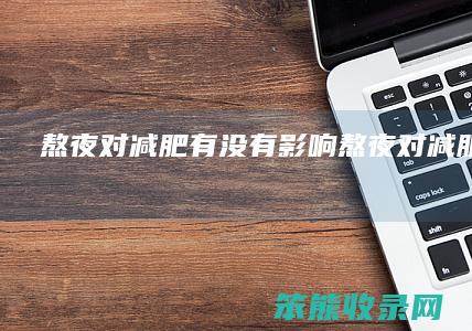 熬夜对减肥有没有熬夜对减肥的害处