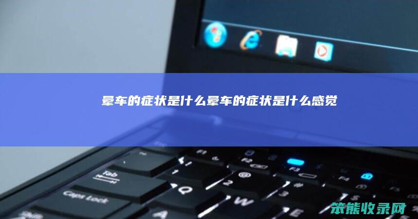 晕车的症状是晕车的症状是