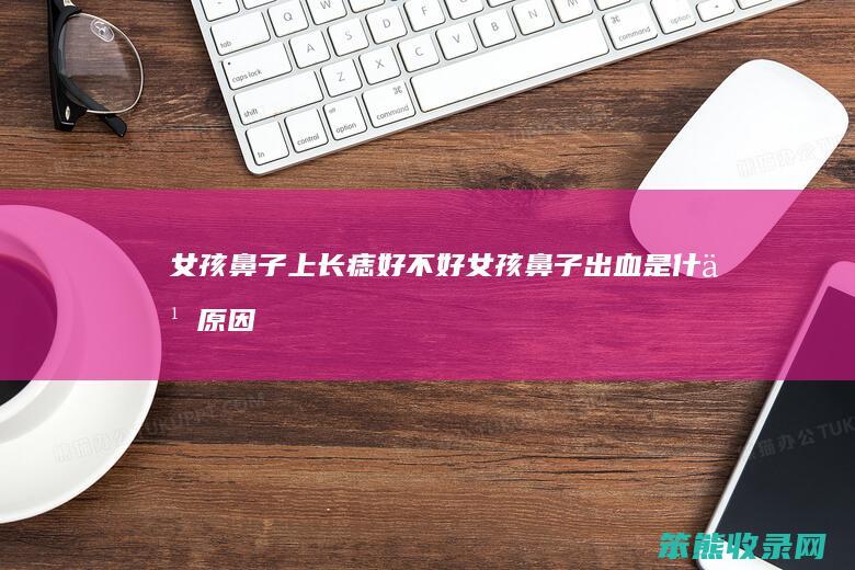 女孩鼻子上长痣好不好女孩鼻子出血是