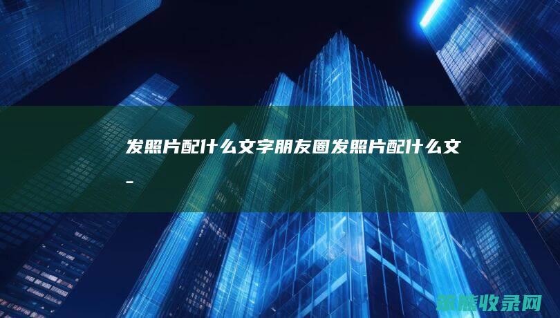 发照片配文字朋友圈发照片配文字