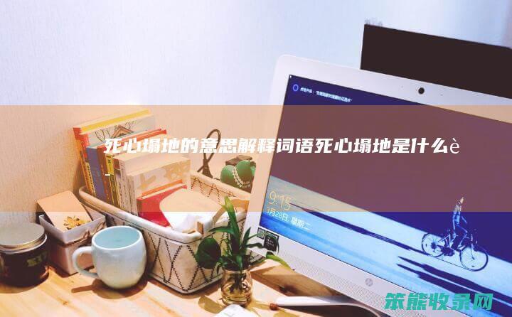 死心塌地的词语死心塌地是词