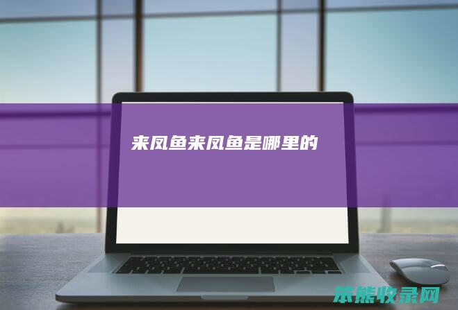 来凤鱼来凤鱼是哪里的